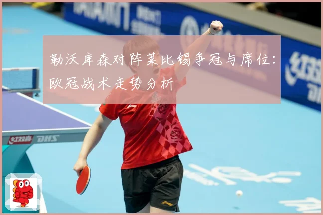 勒沃库森对阵莱比锡争冠与席位：欧冠战术走势分析