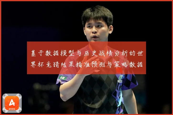 基于数据模型与历史战绩分析的世界杯竞猜结果精准预测与策略数据研判