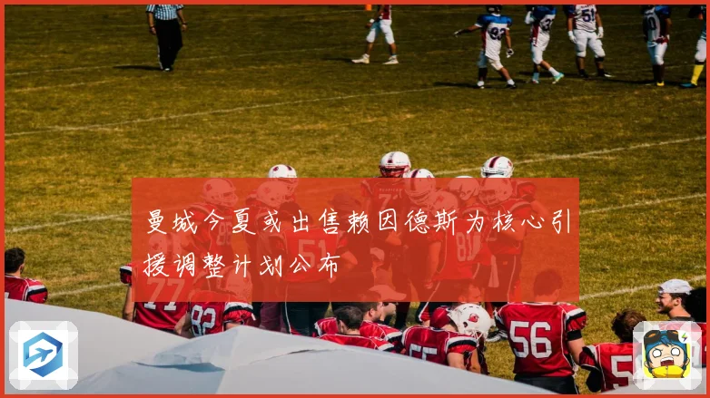 曼城今夏或出售赖因德斯为核心引援调整计划公布