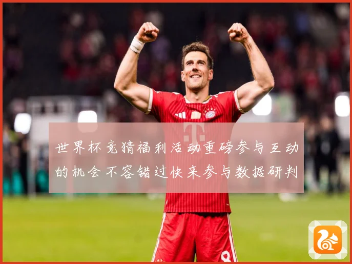世界杯竞猜福利活动重磅参与互动的机会不容错过快来参与数据研判