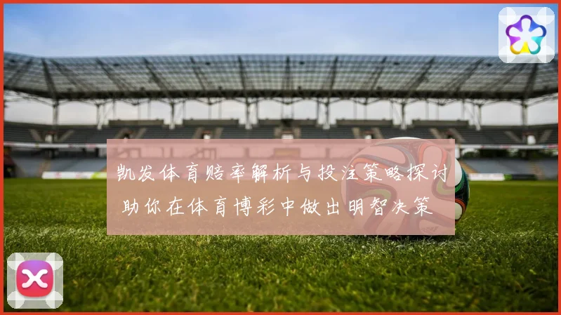 凯发体育赔率解析与投注策略探讨 助你在体育博彩中做出明智决策
