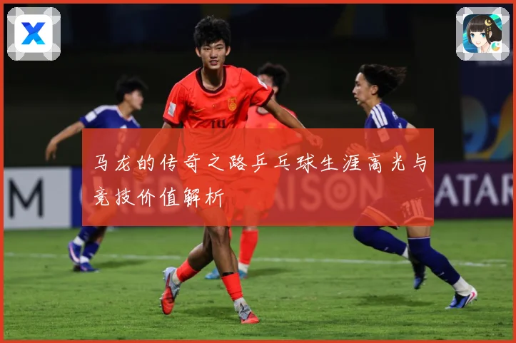 马龙的传奇之路乒乓球生涯高光与竞技价值解析
