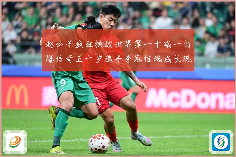 赵公子疯狂挑战世界第一十减一打爆传奇五十岁选手夺冠惊魂成长观察
