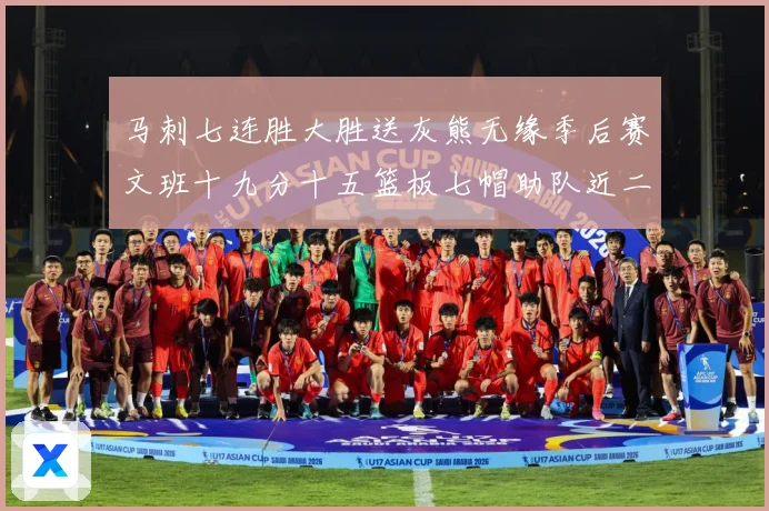 马刺七连胜大胜送灰熊无缘季后赛文班十九分十五篮板七帽助队近二成长观察