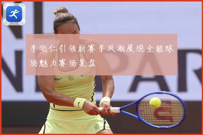 李刚仁引领新赛季风潮展现全能球场魅力赛场复盘
