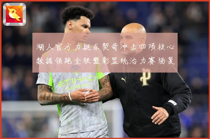 湖人官方力挺东契奇冲击四项核心数据领跑全联盟彰显统治力赛场复盘