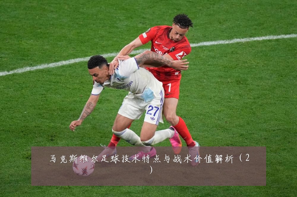 马克斯维尔足球技术特点与战术价值解析（2）
