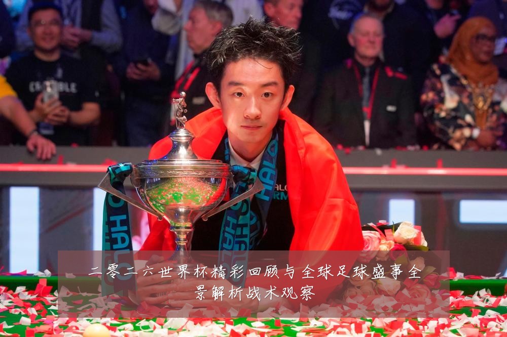 二零二六世界杯精彩回顾与全球足球盛事全景解析战术观察