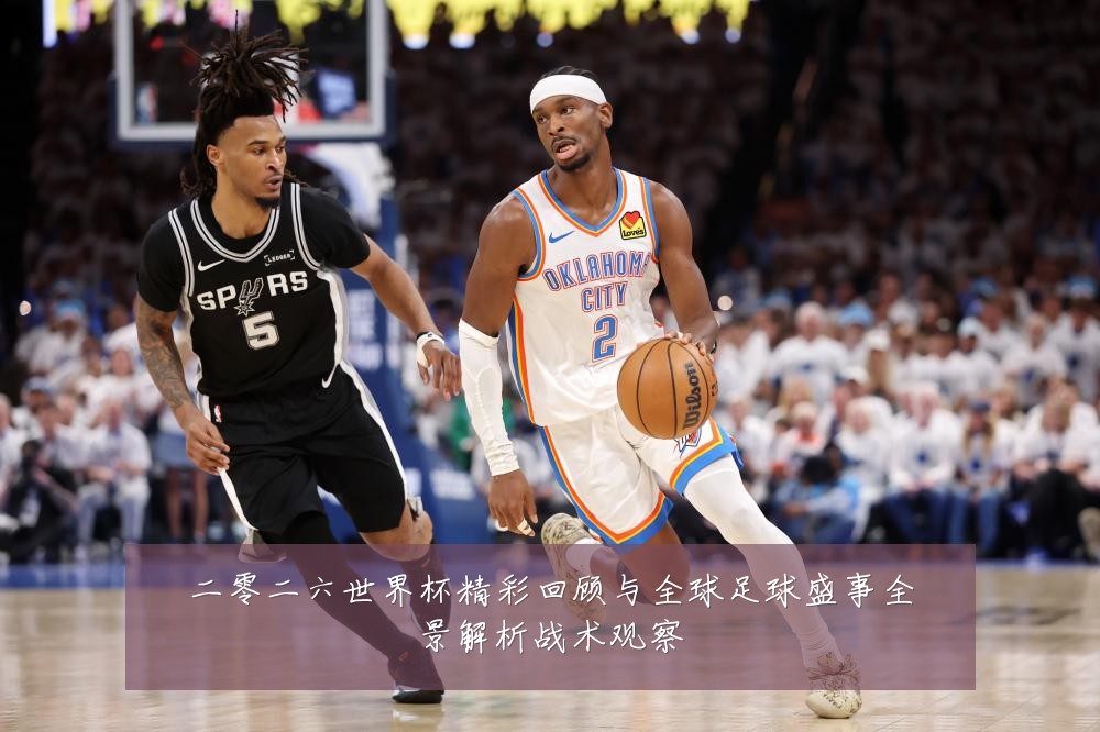 二零二六世界杯精彩回顾与全球足球盛事全景解析战术观察