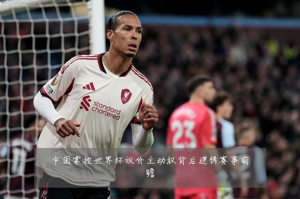 中国掌控世界杯议价主动权背后逻辑赛事前瞻