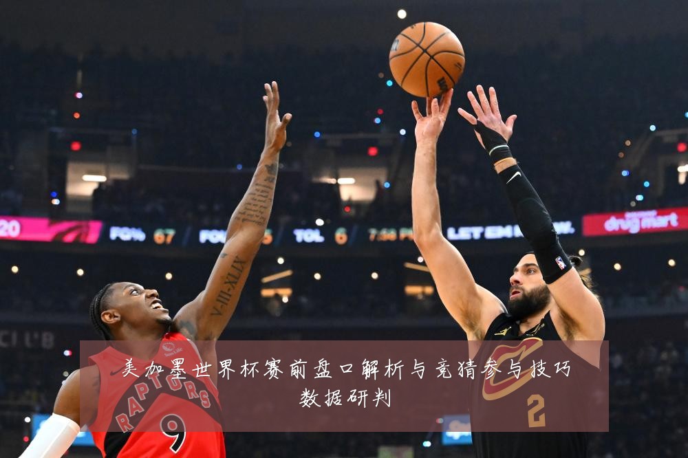 美加墨世界杯赛前盘口解析与竞猜参与技巧数据研判