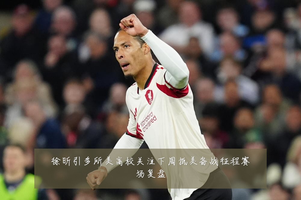 徐昕引多所美高校关注下周抵美备战征程赛场复盘