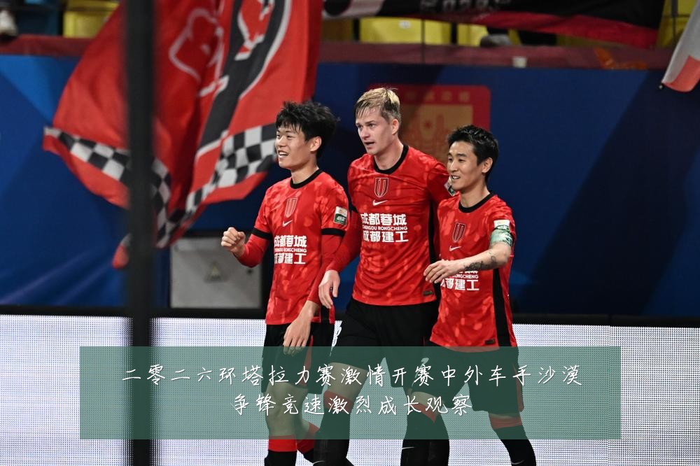 二零二六环塔拉力赛激情开赛中外车手沙漠争锋竞速激烈成长观察